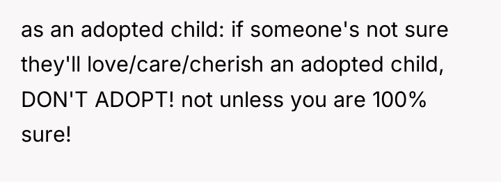 as an adopted child: if someone's not sure they'll love/care/cherish...