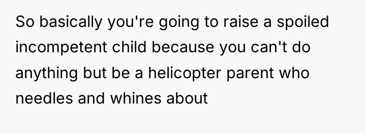 So basically you're going to raise a spoiled incompetent child...