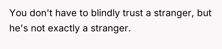 You don't have to blindly trust a stranger, but he's...