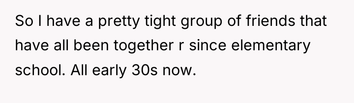 So I have a pretty tight group of friends that...