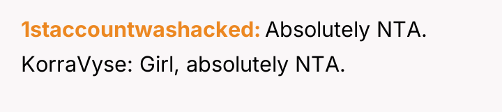 1staccountwashacked Absolutely NTA. KorraVyse: Girl, absolutely NTA.