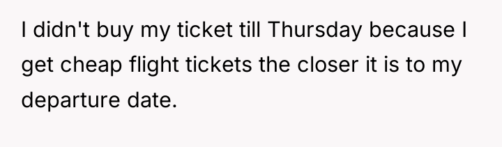 I didn't buy my ticket till Thursday because I get...