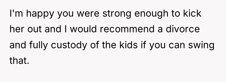 I'm happy you were strong enough to kick her out...