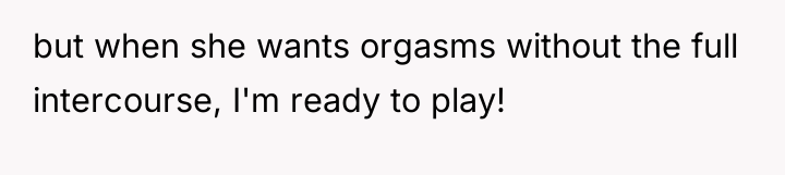 but when she wants orgasms without the full intercourse, I'm...