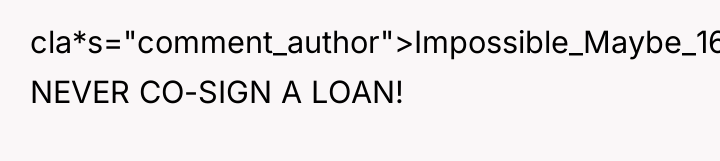 cla*s="comment_author">Impossible_Maybe_162: NEVER CO-SIGN A LOAN!