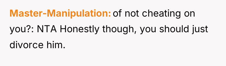 Master-Manipulation of not cheating on you?: NTA Honestly though, you...