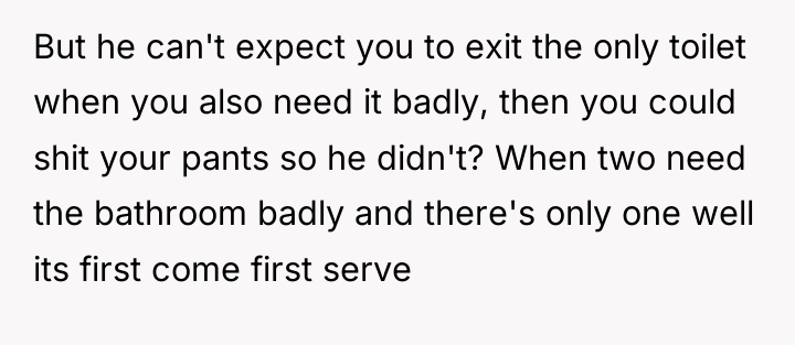 But he can't expect you to exit the only toilet...