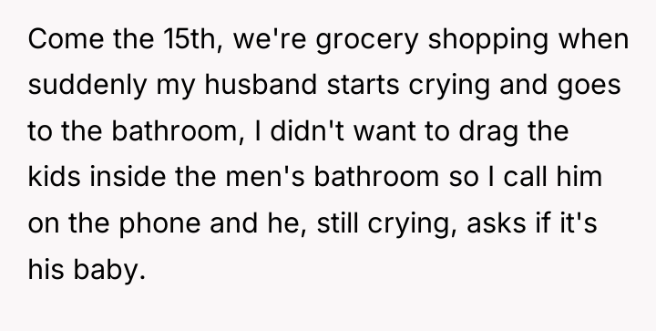 Come the 15th, we're grocery shopping when suddenly my husband...