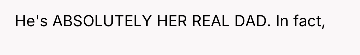He's ABSOLUTELY HER REAL DAD. In fact,