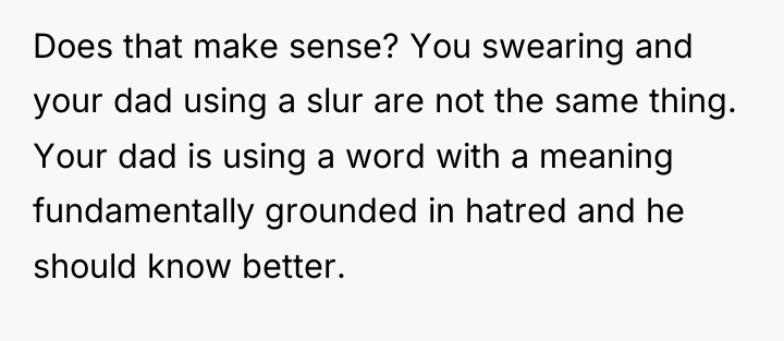 Does that make sense? You swearing and your dad using...