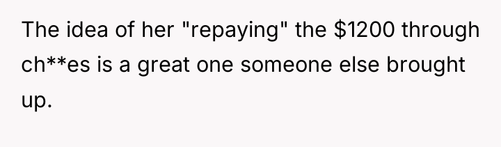 The idea of her "repaying" the $1200 through ch**es is...