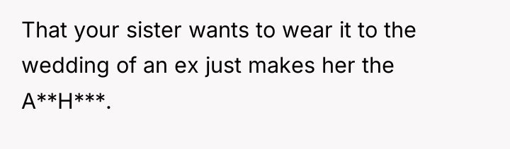That your sister wants to wear it to the wedding...