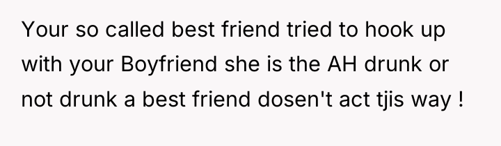 Your so called best friend tried to hook up with...