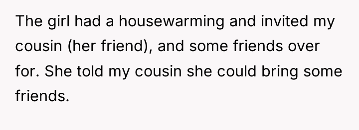 The girl had a housewarming and invited my cousin (her...