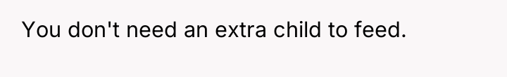 You don't need an extra child to feed.