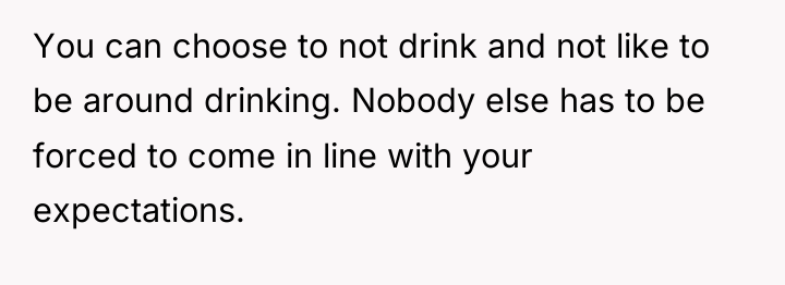 You can choose to not drink and not like to...