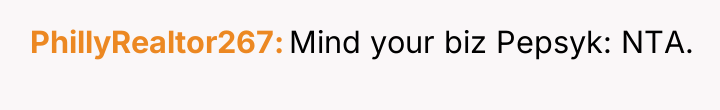 PhillyRealtor267 Mind your biz Pepsyk: NTA.