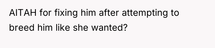 AITAH for fixing him after attempting to breed him like...