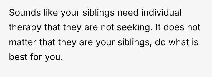 Sounds like your siblings need individual therapy that they are...