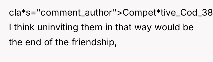 cla*s="comment_author">Compet*tive_Cod_3843: I think uninviting them in that way would be...