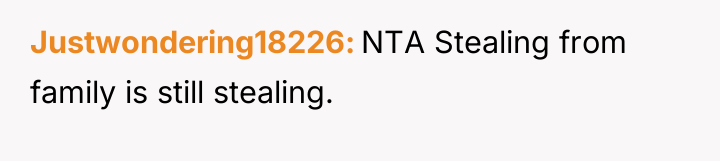 Justwondering18226 NTA Stealing from family is still stealing.