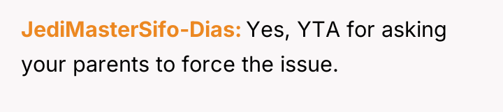 JediMasterSifo-Dias Yes, YTA for asking your parents to force the...