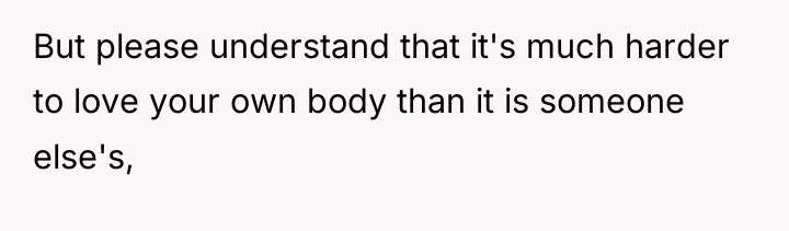 But please understand that it's much harder to love your...