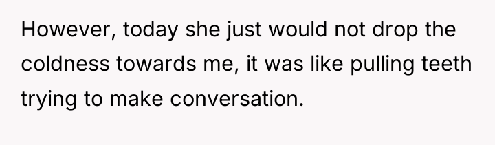 However, today she just would not drop the coldness towards...