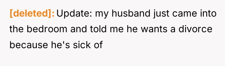 [deleted] Update: my husband just came into the bedroom and...