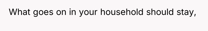 What goes on in your household should stay,