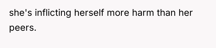 she's inflicting herself more harm than her peers.