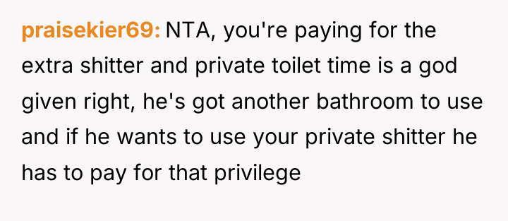 praisekier69 NTA, you're paying for the extra shitter and private...