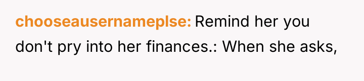 chooseausernameplse Remind her you don't pry into her finances.: When...
