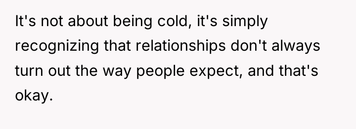 It's not about being cold, it's simply recognizing that relationships...