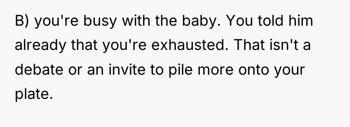 B) you're busy with the baby. You told him already...