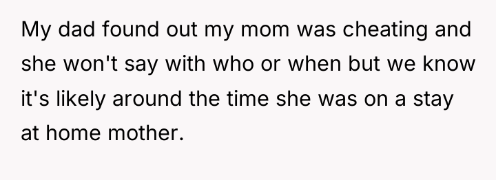 My dad found out my mom was cheating and she...