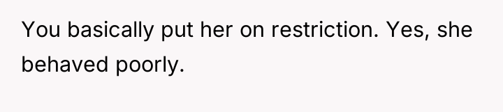You basically put her on restriction. Yes, she behaved poorly.