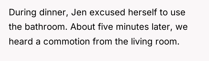 During dinner, Jen excused herself to use the bathroom. About...