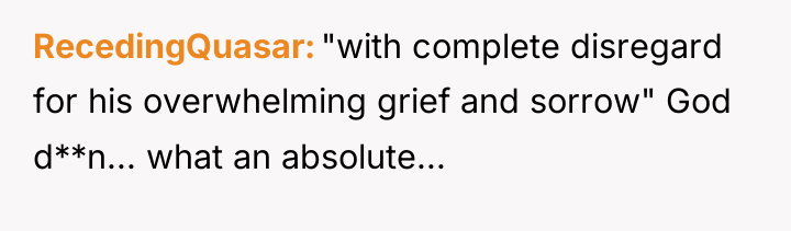 RecedingQuasar "with complete disregard for his overwhelming grief and sorrow"...