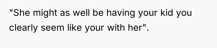 "She might as well be having your kid you clearly...