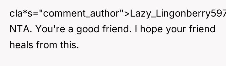 cla*s="comment_author">Lazy_Lingonberry5977: NTA. You're a good friend. I hope your friend...