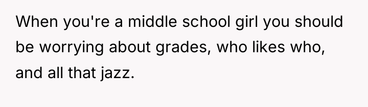 When you're a middle school girl you should be worrying...