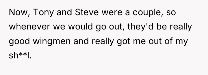 Now, Tony and Steve were a couple, so whenever we...