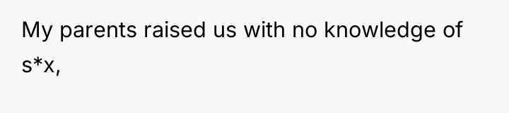My parents raised us with no knowledge of s*x,