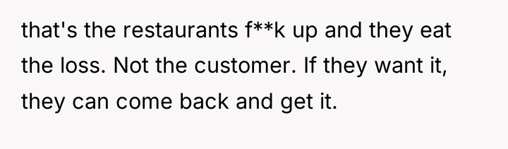 that's the restaurants f**k up and they eat the loss....