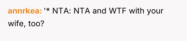 annrkea '* NTA: NTA and WTF with your wife, too?