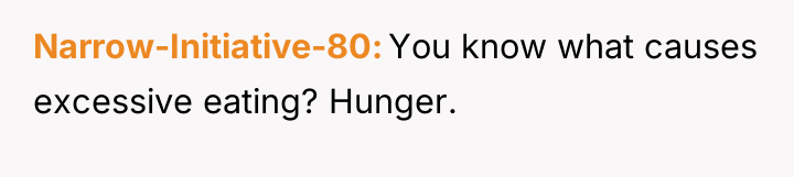 Narrow-Initiative-80 You know what causes excessive eating? Hunger.