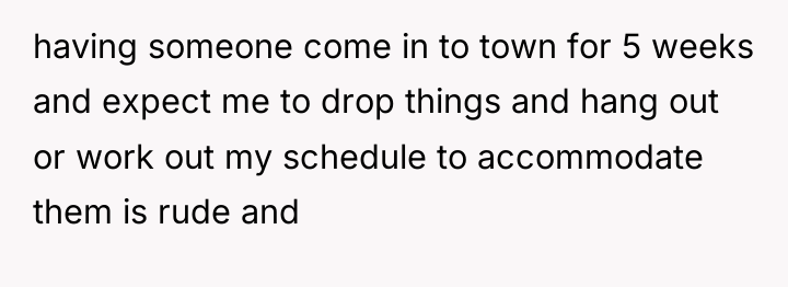 having someone come in to town for 5 weeks and...