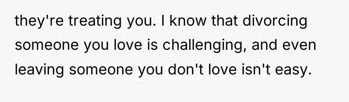 they're treating you. I know that divorcing someone you love...
