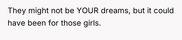 They might not be YOUR dreams, but it could have...